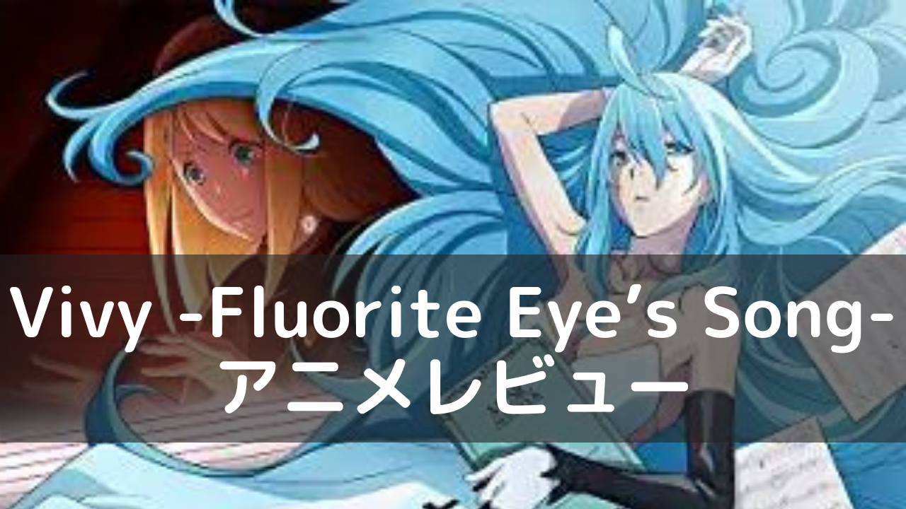 Vivy Fluorite Eye S Song アニメレビュー ネルログ Vivy Fluorite Eye S Song アニメレビュー ネルログ